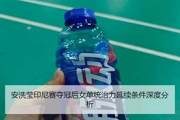安洗莹印尼赛夺冠后女单统治力延续条件深度分析